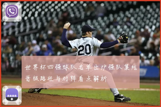 世界杯四强球队名单出炉强队集结晋级路径与对阵看点解析