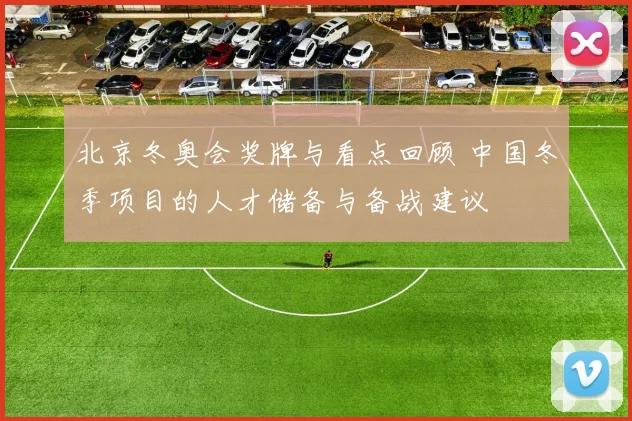 北京冬奥会奖牌与看点回顾 中国冬季项目的人才储备与备战建议