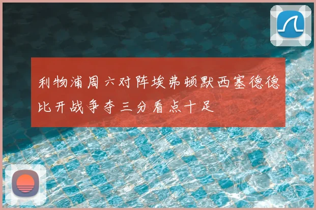 利物浦周六对阵埃弗顿默西塞德德比开战争夺三分看点十足