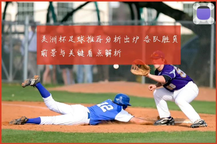 美洲杯足球推荐分析出炉 各队胜负前景与关键看点解析