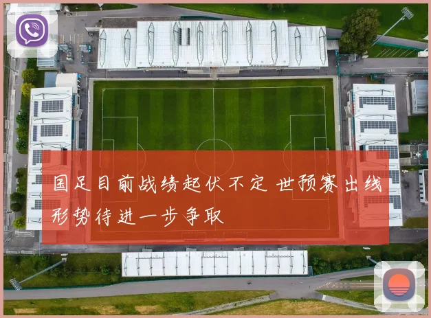 国足目前战绩起伏不定 世预赛出线形势待进一步争取