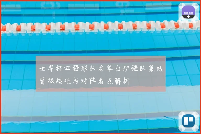 世界杯四强球队名单出炉强队集结晋级路径与对阵看点解析