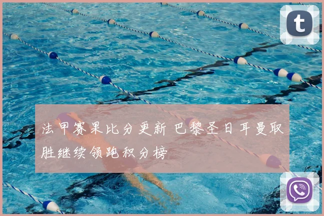 法甲赛果比分更新 巴黎圣日耳曼取胜继续领跑积分榜