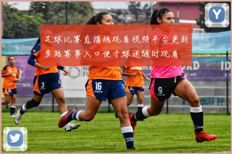 足球比赛直播线观看视频平台更新多路赛事入口便于球迷随时观看