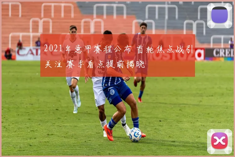 2021年意甲赛程公布 首轮焦点战引关注 赛季看点提前揭晓