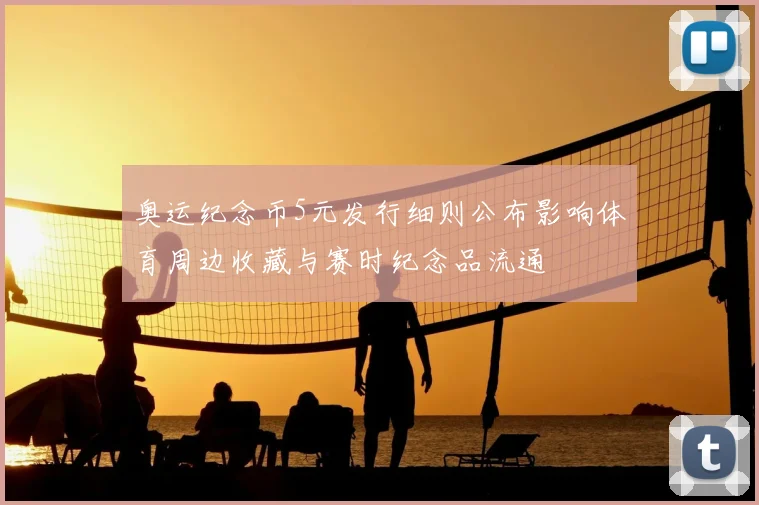 奥运纪念币5元发行细则公布影响体育周边收藏与赛时纪念品流通