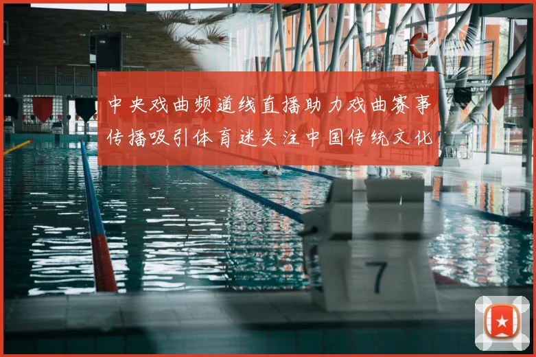 中央戏曲频道线直播助力戏曲赛事传播吸引体育迷关注中国传统文化体验