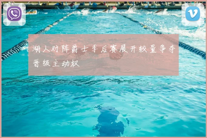 湖人对阵爵士季后赛展开较量争夺晋级主动权