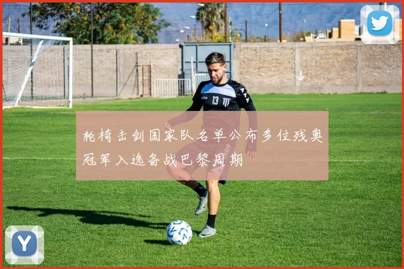 轮椅击剑国家队名单公布多位残奥冠军入选备战巴黎周期