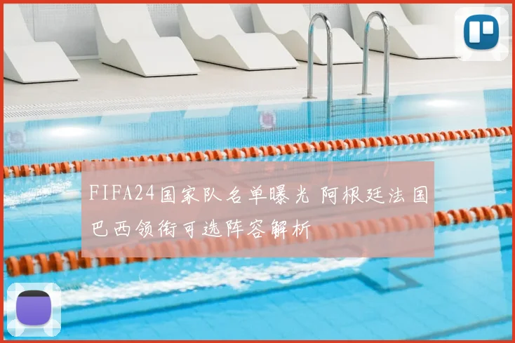 FIFA24国家队名单曝光 阿根廷法国巴西领衔可选阵容解析