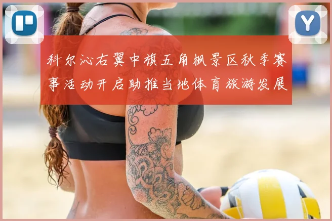 科尔沁右翼中旗五角枫景区秋季赛事活动开启助推当地体育旅游发展