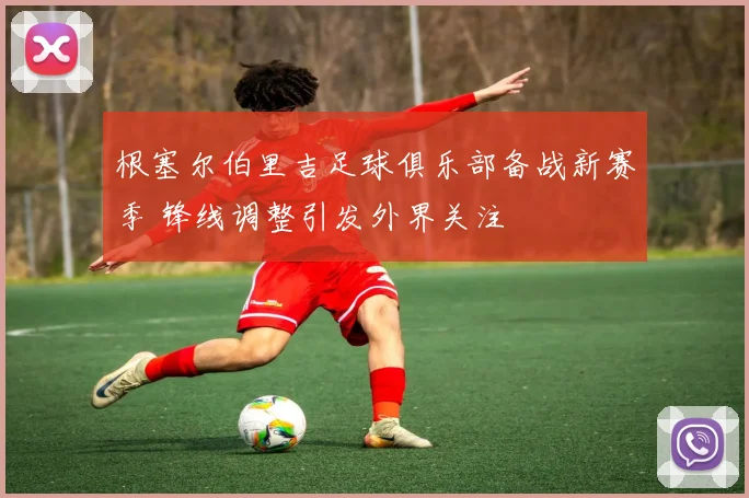 根塞尔伯里吉足球俱乐部备战新赛季 锋线调整引发外界关注