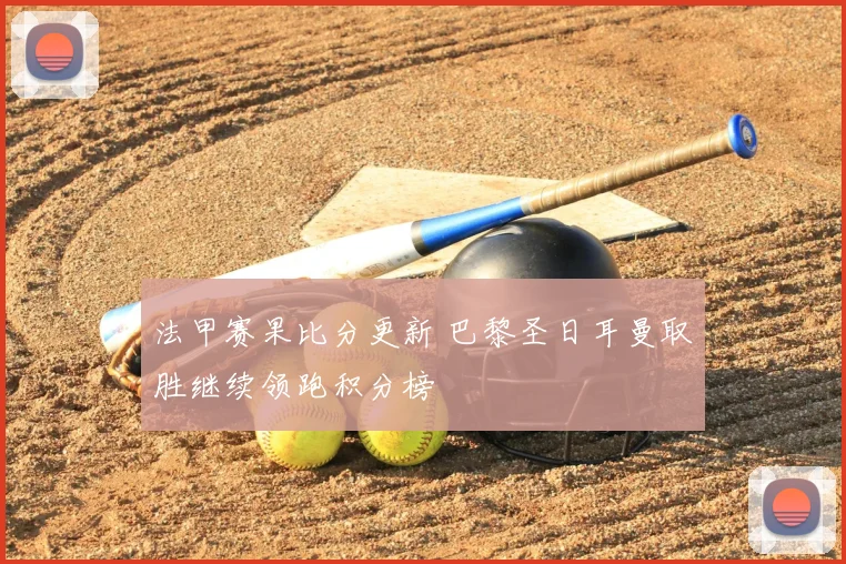 法甲赛果比分更新 巴黎圣日耳曼取胜继续领跑积分榜