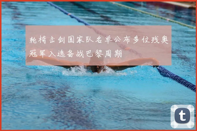 轮椅击剑国家队名单公布多位残奥冠军入选备战巴黎周期