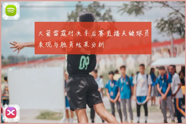 火箭雷霆对决季后赛直播关键球员表现与胜负结果分析