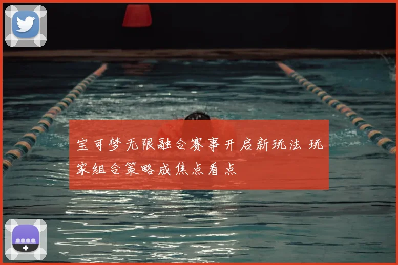 宝可梦无限融合赛事开启新玩法 玩家组合策略成焦点看点