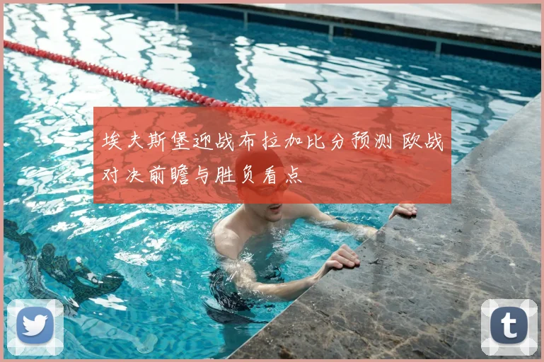 埃夫斯堡迎战布拉加比分预测 欧战对决前瞻与胜负看点