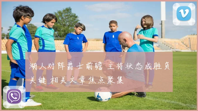 湖人对阵爵士前瞻 主将状态成胜负关键 相关文章焦点聚集