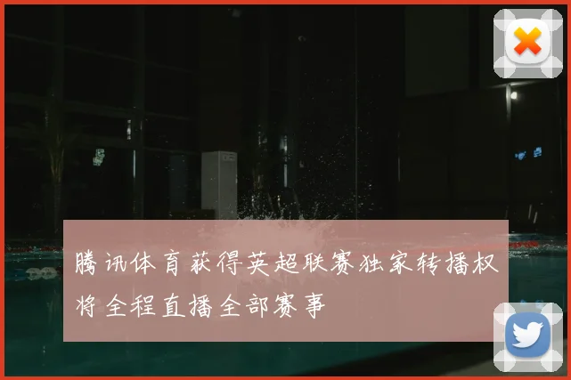 腾讯体育获得英超联赛独家转播权将全程直播全部赛事