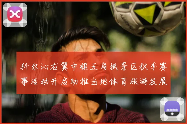 科尔沁右翼中旗五角枫景区秋季赛事活动开启助推当地体育旅游发展