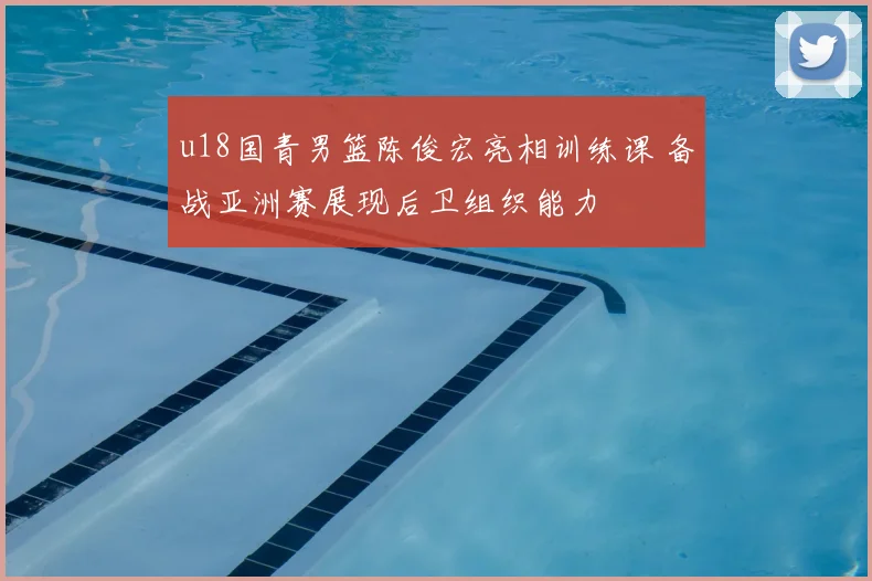 u18国青男篮陈俊宏亮相训练课 备战亚洲赛展现后卫组织能力