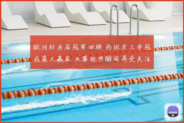 欧洲杯历届冠军回顾 西班牙三夺冠成最大赢家 决赛经典瞬间再受关注