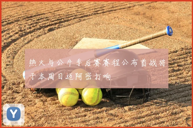 热火与公牛季后赛赛程公布首战将于本周日迈阿密打响