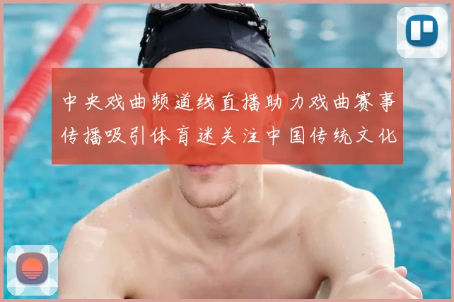 中央戏曲频道线直播助力戏曲赛事传播吸引体育迷关注中国传统文化体验