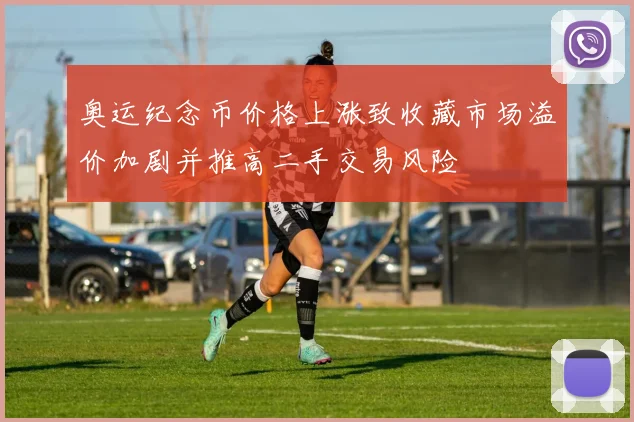 奥运纪念币价格上涨致收藏市场溢价加剧并推高二手交易风险