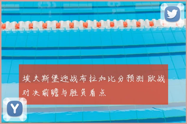 埃夫斯堡迎战布拉加比分预测 欧战对决前瞻与胜负看点