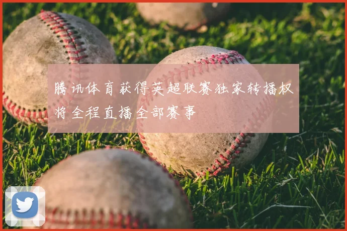 腾讯体育获得英超联赛独家转播权将全程直播全部赛事