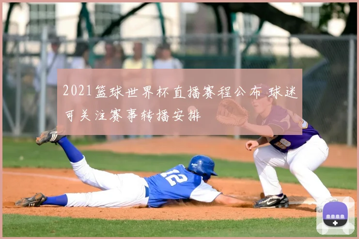 2021篮球世界杯直播赛程公布 球迷可关注赛事转播安排