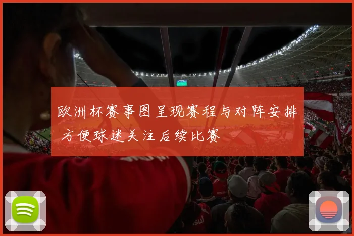 欧洲杯赛事图呈现赛程与对阵安排 方便球迷关注后续比赛