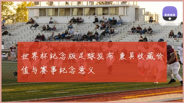 世界杯纪念版足球发布 兼具收藏价值与赛事纪念意义