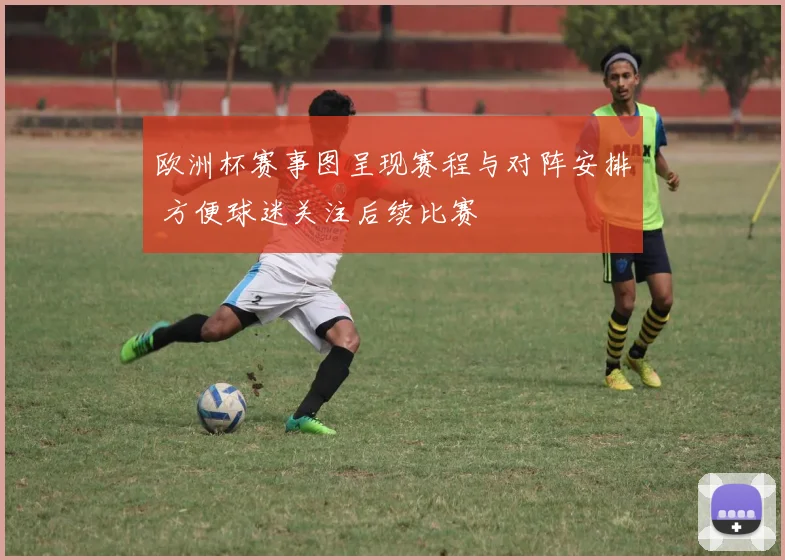 欧洲杯赛事图呈现赛程与对阵安排 方便球迷关注后续比赛